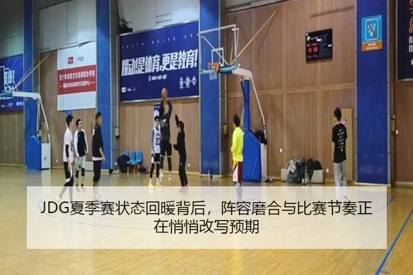 JDG夏季赛状态回暖背后，阵容磨合与比赛节奏正在悄悄改写预期 | anbotiyu