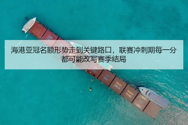 海港亚冠名额形势走到关键路口，联赛冲刺期每一分都可能改写赛季结局 | anbotiyu